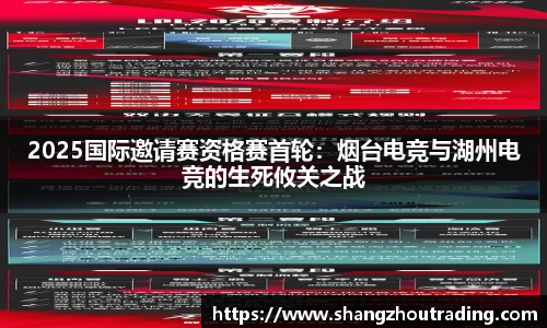 2025国际邀请赛资格赛首轮：烟台电竞与湖州电竞的生死攸关之战